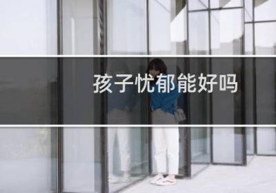 孩子忧郁能好吗