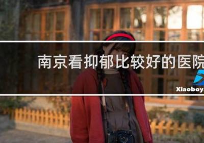南京看抑郁比较好的医院