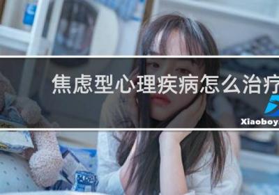 焦虑型心理疾病怎么治疗