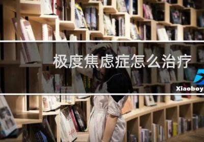 极度焦虑症怎么治疗