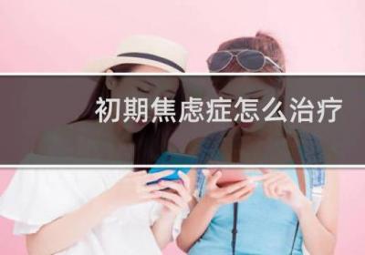初期焦虑症怎么治疗