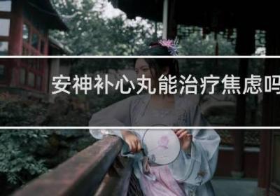 安神补心丸能治疗焦虑吗