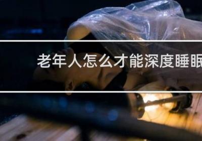 老年人怎么才能深度睡眠