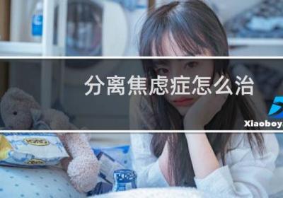 分离焦虑症怎么治