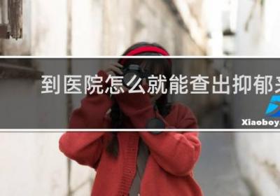 到医院怎么就能查出抑郁来