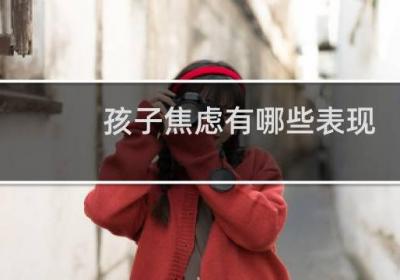 孩子焦虑有哪些表现