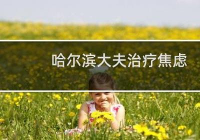 哈尔滨大夫治疗焦虑