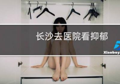 长沙去医院看抑郁