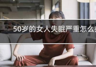50岁的女人失眠严重怎么办