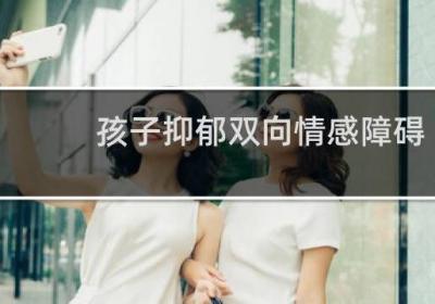 孩子抑郁双向情感障碍