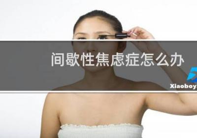 间歇性焦虑症怎么办