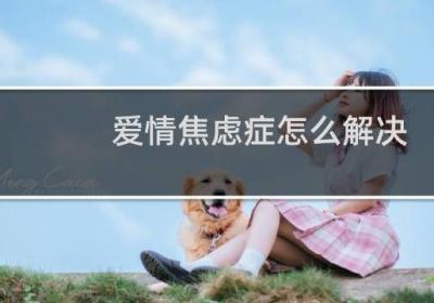 爱情焦虑症怎么解决