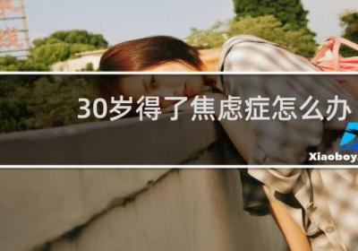 30岁得了焦虑症怎么办
