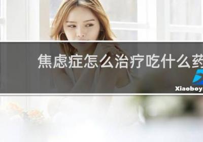 焦虑症怎么治疗吃什么药