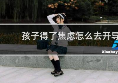 孩子得了焦虑怎么去开导