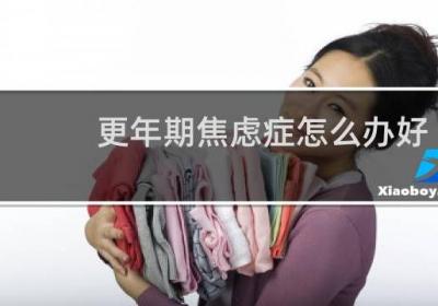 更年期焦虑症怎么办好