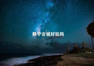 静宁古城好玩吗 静宁有哪些游玩的地方