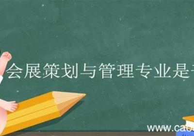 会展策划与管理专业是干什么的 会展策划与管理专业就业方向