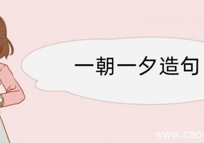 一朝一夕造句 一朝一夕造句咋写