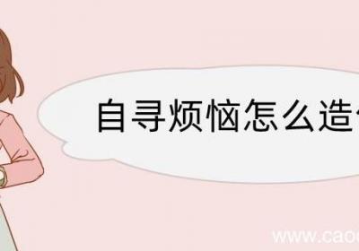 自寻烦恼怎么造句 自寻烦恼造句咋写