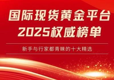 2025国际现货黄金平台权威榜单揭晓！新手与行家都青睐的十大精选
