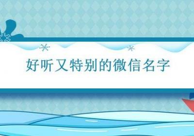 好听又特别的微信名字 选个微信好听的名字