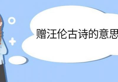 赠汪伦古诗的意思 赠汪伦古诗的翻译