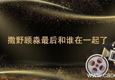 撒野顾淼最后和谁在一起了 撒野顾淼最后怎么样了