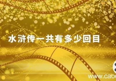 水浒传一共有多少回目 水浒传共计多少回