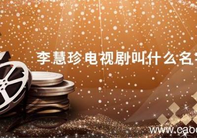 李慧珍电视剧叫什么名字 李慧珍是什么电视剧