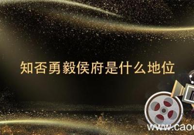 知否勇毅侯府是什么地位 勇毅侯府是什么官