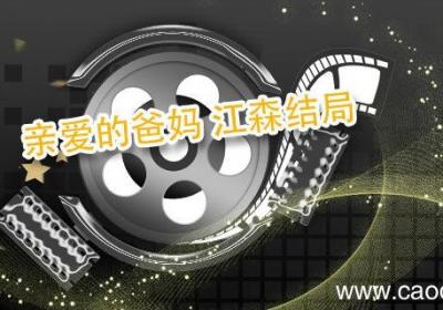 亲爱的爸妈 江森结局 亲爱的爸妈中江森的结局