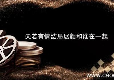 天若有情结局展颜和谁在一起 天若有情结局展颜是和谁在一起
