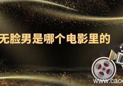 无脸男是哪个电影里的 无脸男是哪部电影