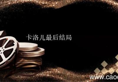 卡洛儿最后结局 卡洛儿最后怎么样了
