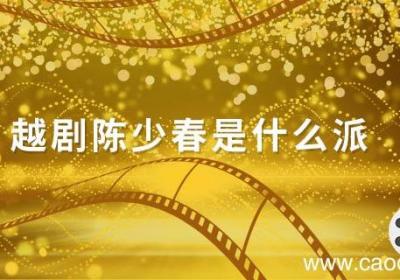 越剧陈少春是什么派 越剧演员陈少春是什么流派
