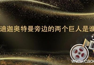 迪迦奥特曼旁边的两个巨人是谁 迪迦旁边的两个巨人到底是谁