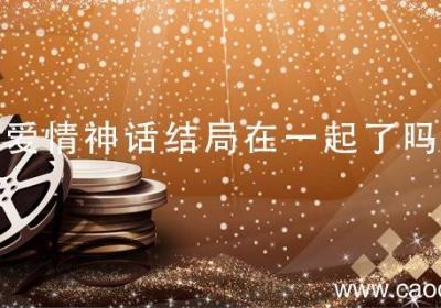 爱情神话结局在一起了吗 爱情神话结局剧情介绍