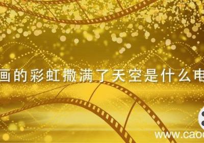 是你画的彩虹撒满了天空是什么电视剧 是你画的彩虹撒满了天空是什么电视剧的主题曲