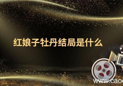 红娘子牡丹结局是什么 红娘子牡丹最后结局