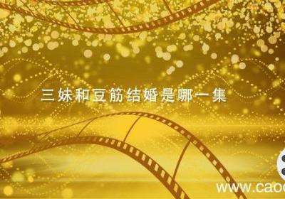 三妹和豆筋结婚是哪一集 豆筋三妹是什么电视剧