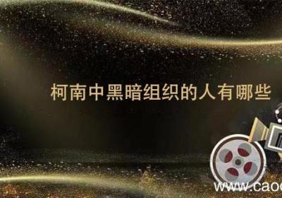 柯南中黑暗组织的人有哪些 柯南黑色组织的人