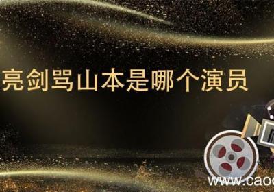 亮剑骂山本是哪个演员 亮剑骂山本是谁