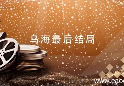 乌海最后结局 电影乌海最后结局
