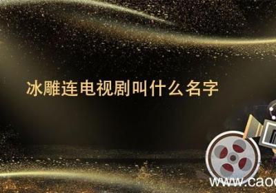 冰雕连电视剧叫什么名字 冰雕连电视剧是叫什么名字