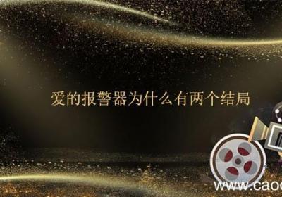 爱的警报器为什么有两个结局 爱的警报器大结局是什么