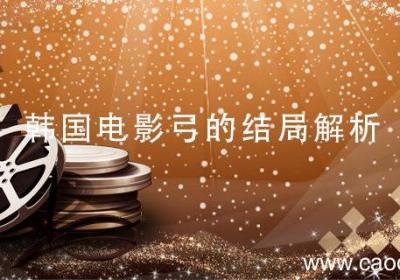 韩国电影弓的结局解析 韩国电影弓的结局含义