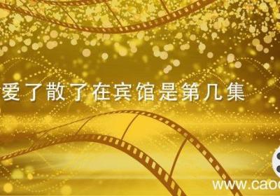 爱了散了在宾馆是第几集 爱了散了在宾馆是哪一集