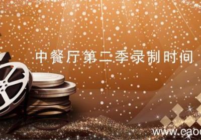 中餐厅第二季录制时间 中餐厅第二季录制时间是哪年哪月
