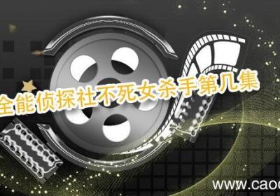 全能侦探社不死女杀手第几集 全能侦探社不死女是第几集
